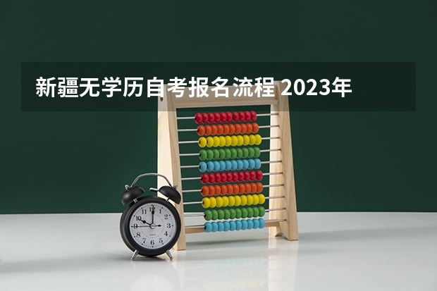 新疆无学历自考报名流程 2023年10月新疆自考需要哪些条件 新生报考流程？