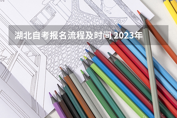 湖北自考报名流程及时间 2023年四月湖北自学考试专升本怎么报名？报名流程及报名时间是什么？