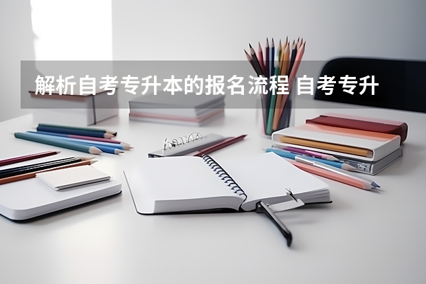 解析自考专升本的报名流程 自考专升本报名流程是什么 在哪报考？