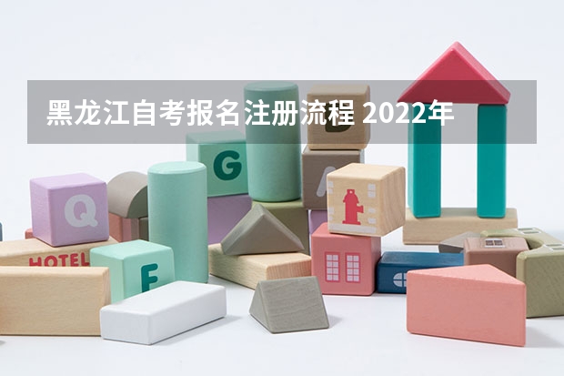 黑龙江自考报名注册流程 2022年10月黑龙江自考报名流程？