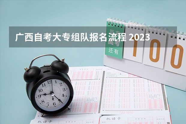 广西自考大专组队报名流程 2023年广西自考怎么报名 具体流程是什么