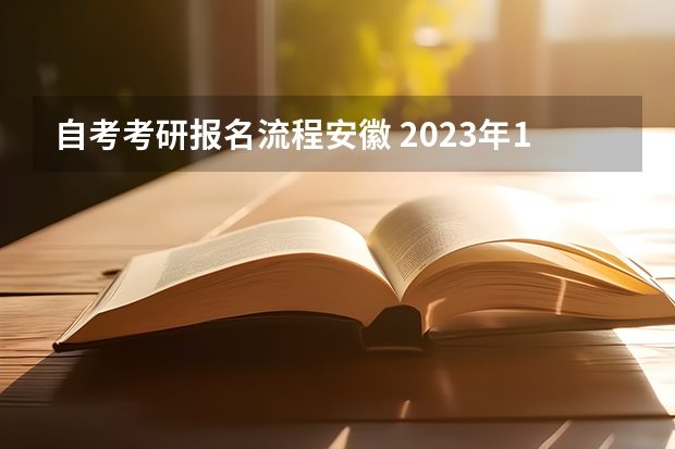 自考考研报名流程安徽 2023年10月安徽自考报名流程说明？