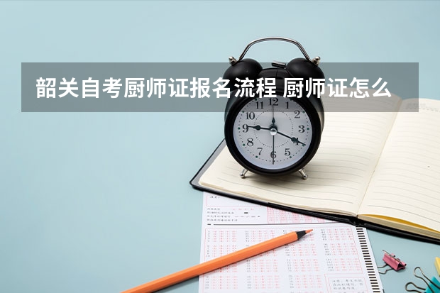 韶关自考厨师证报名流程 厨师证怎么自考？