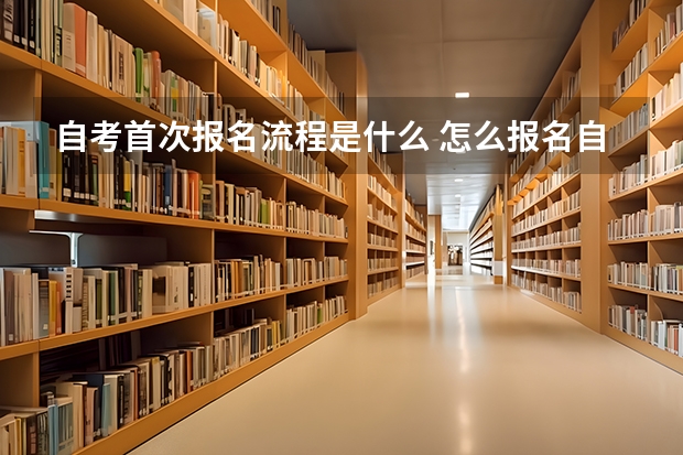 自考首次报名流程是什么 怎么报名自考 自学考试报名流程？