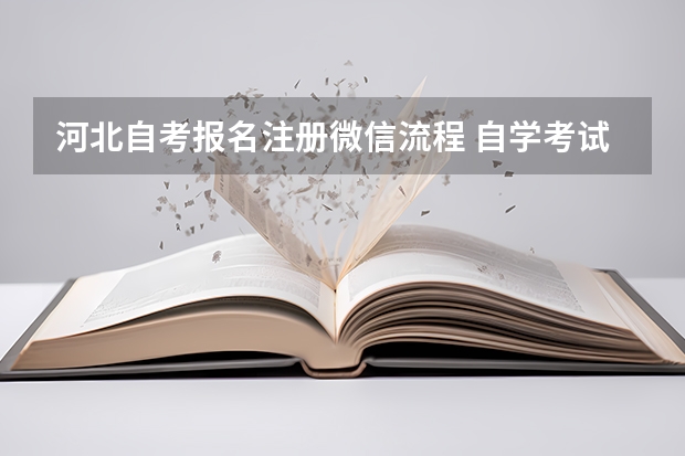 河北自考报名注册微信流程 自学考试新生注册报考流程是什么？