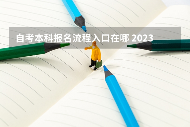 自考本科报名流程入口在哪 2023年成人本科自考报名入口官网是什么