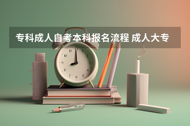 专科成人自考本科报名流程 成人大专学历怎么报考本科 流程是什么？