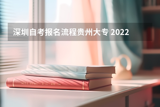 深圳自考报名流程贵州大专 2022贵州自考报名流程是怎样的？