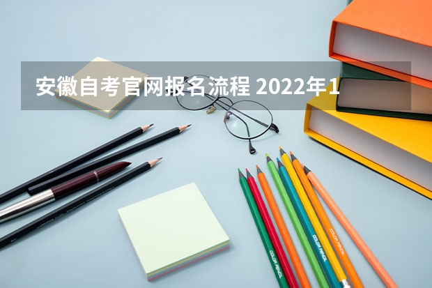 安徽自考官网报名流程 2022年10月安徽如何报考自考本科？