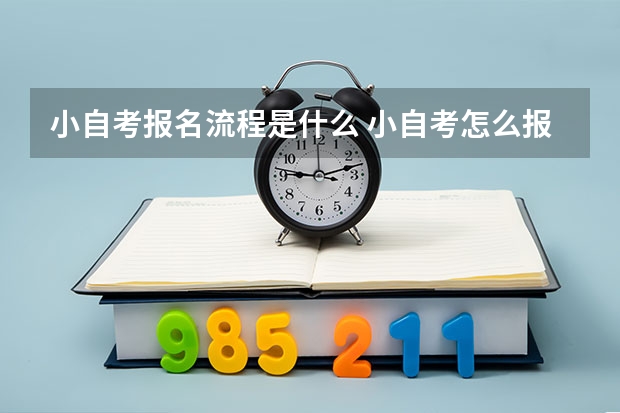 小自考报名流程是什么 小自考怎么报名 详细报考流程？