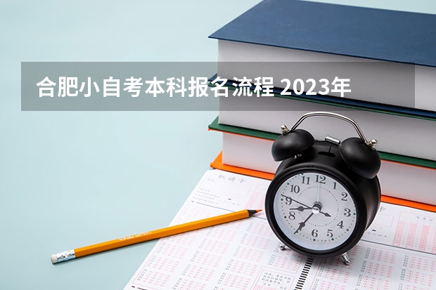 合肥小自考本科报名流程 2023年10月安徽自考报名流程说明？