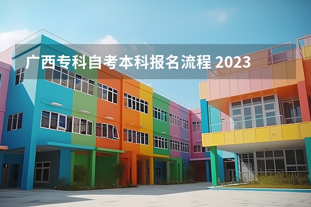 广西专科自考本科报名流程 2023广西成人本科报名办法有哪些 具体流程详解？