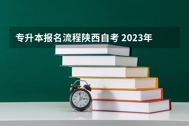 专升本报名流程陕西自考 2023年自考专升本报名流程是什么 报名入口官网汇总？