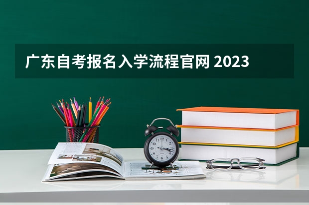 广东自考报名入学流程官网 2023年广东自考报名官网入口是什么