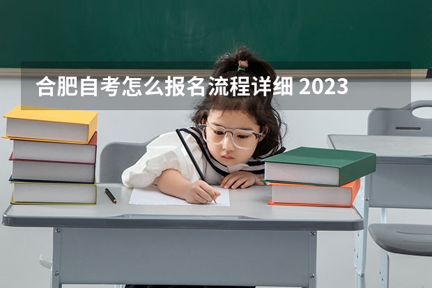 合肥自考怎么报名流程详细 2023安徽怎么报名自考本科学历 报考流程是什么？