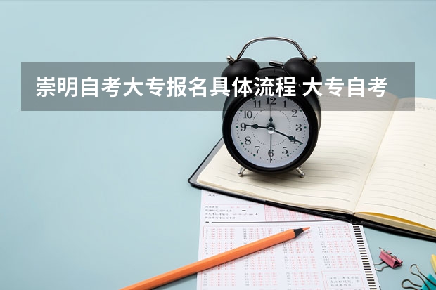 崇明自考大专报名具体流程 大专自考有什么的报名流程？