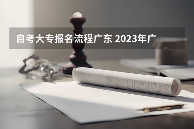 自考大专报名流程广东 2023年广东自考怎么报名 具体流程是什么