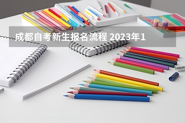 成都自考新生报名流程 2023年10月四川自考本科怎么自己报名 流程有哪些？