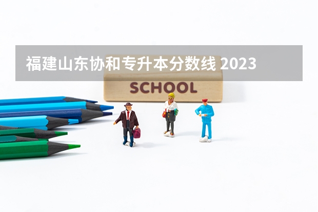 福建山东协和专升本分数线 2023年山东省学前教育专升本分数线是多少？