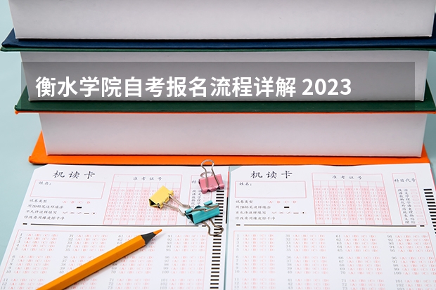 衡水学院自考报名流程详解 2023衡水学院自考本科报考时间是什么时候？