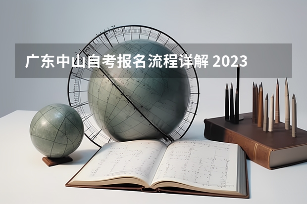 广东中山自考报名流程详解 2023年广东自考怎么报名 具体流程是什么