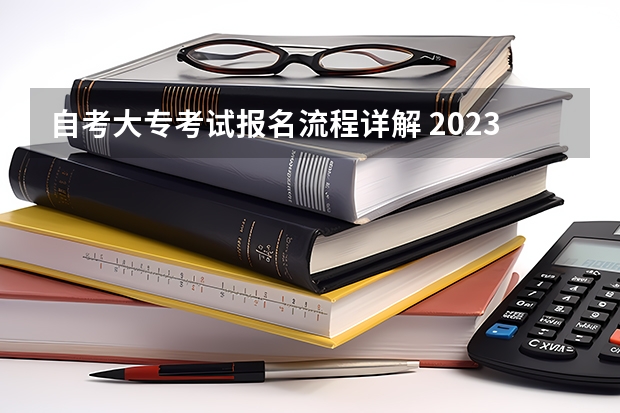 自考大专考试报名流程详解 2023自考大专报名流程详解？