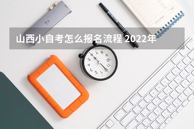 山西小自考怎么报名流程 2022年10月山西自考怎么报名？