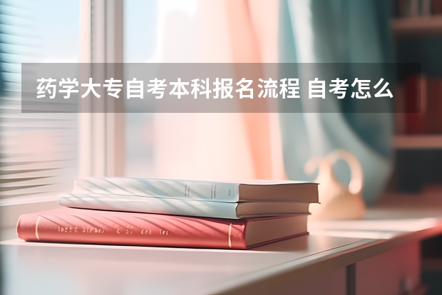 药学大专自考本科报名流程 自考怎么报名才正规 详细报考流程是什么？