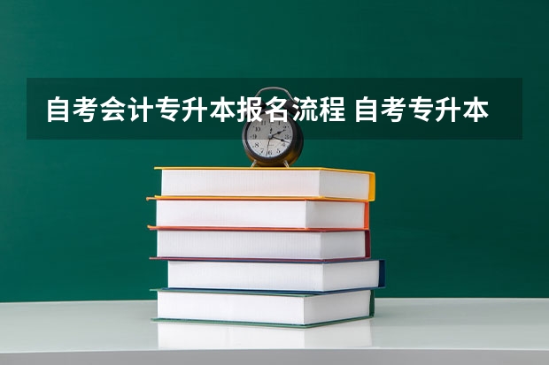 自考会计专升本报名流程 自考专升本报名流程是什么 在哪报考？