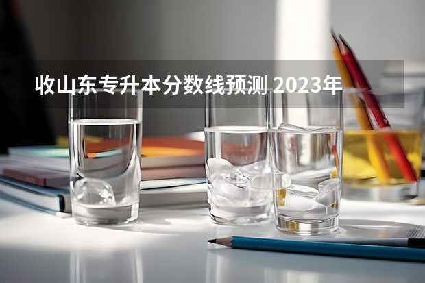 收山东专升本分数线预测 2023年山东护理专升本分数线