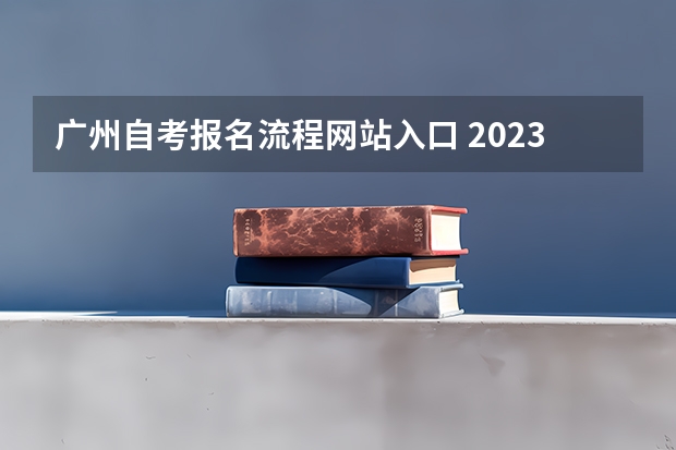 广州自考报名流程网站入口 2023年广东自考报名官网入口是什么