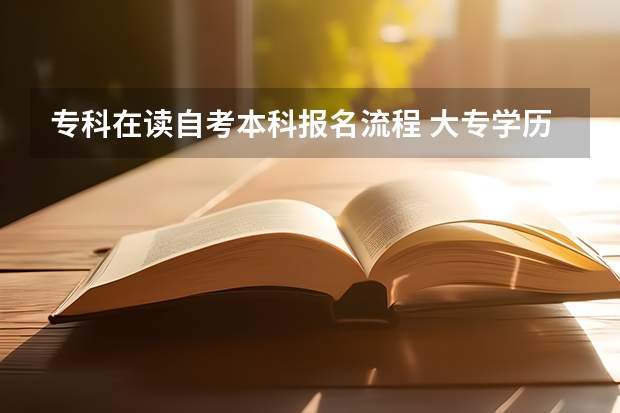 专科在读自考本科报名流程 大专学历怎么自考本科 报考流程是怎样？