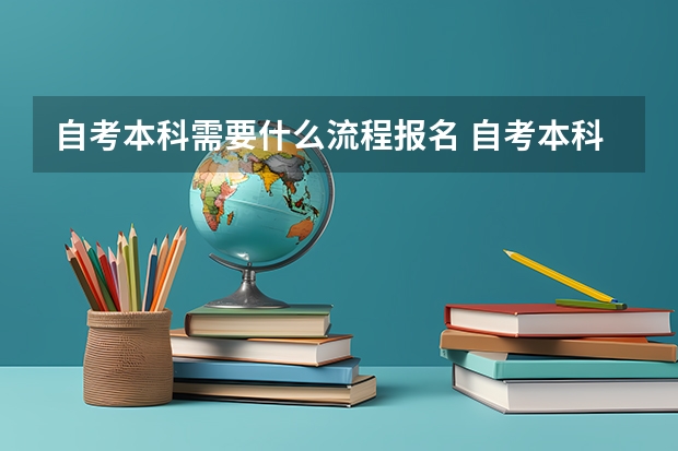 自考本科需要什么流程报名 自考本科报名流程有哪些？