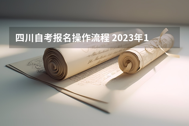 四川自考报名操作流程 2023年10月四川自考本科怎么自己报名 流程有哪些？