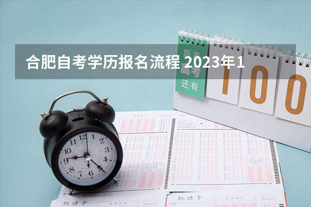 合肥自考学历报名流程 2023年10月安徽自考报名流程说明？