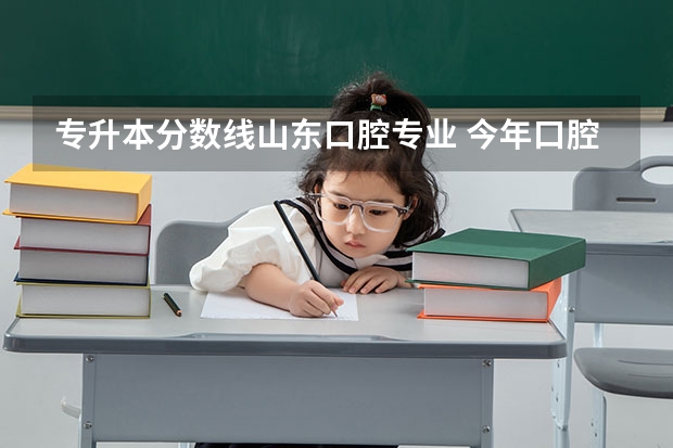 专升本分数线山东口腔专业 今年口腔医学专升本山东294分能有学上吗?