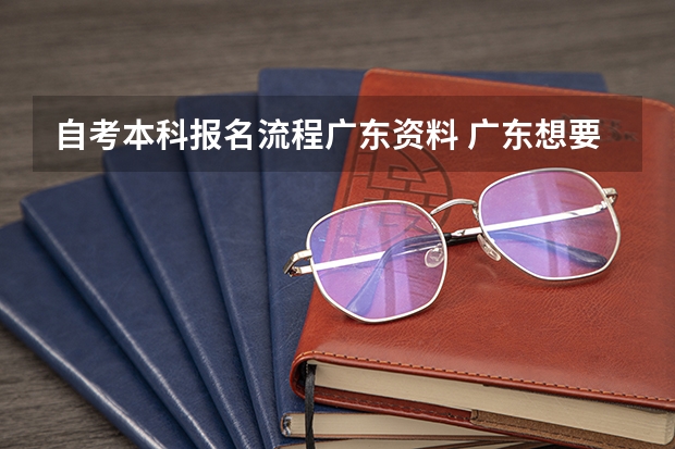 自考本科报名流程广东资料 广东想要自考本科怎么报名 10月自学考试报名流程？