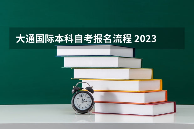 大通国际本科自考报名流程 2023年如何自考本科 具体报名流程是怎样？