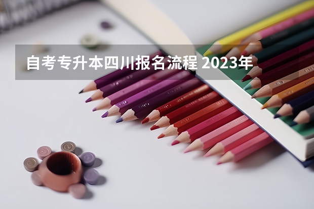 自考专升本四川报名流程 2023年四川自考怎么报名 具体流程是什么？