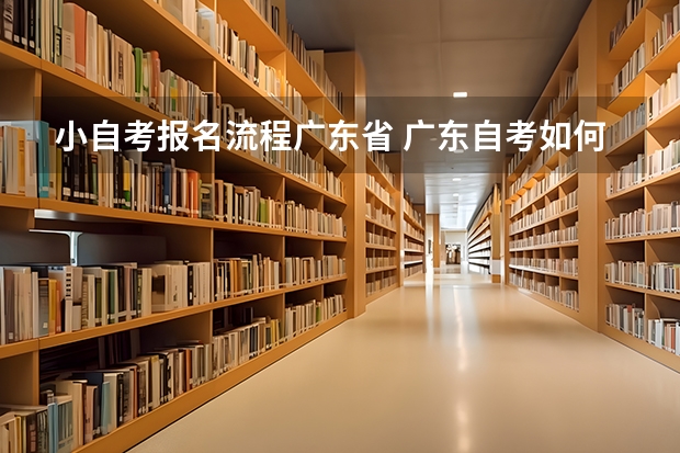 小自考报名流程广东省 广东自考如何报名考试？