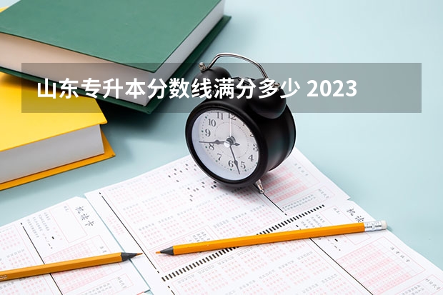 山东专升本分数线满分多少 2023山东专升本录取分数线