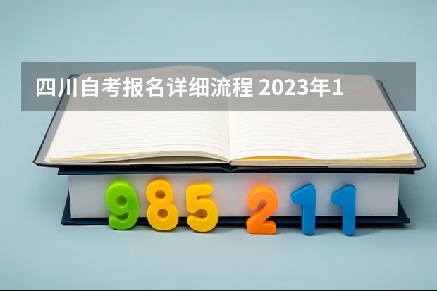 四川自考报名详细流程 2023年10月四川自考本科怎么自己报名 流程有哪些？