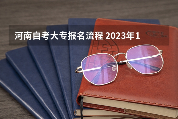 河南自考大专报名流程 2023年10月河南自考大专怎么报名 报考时间是多久？