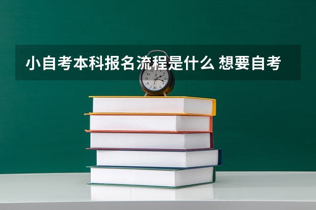 小自考本科报名流程是什么 想要自考本科怎么报名 流程是什么？