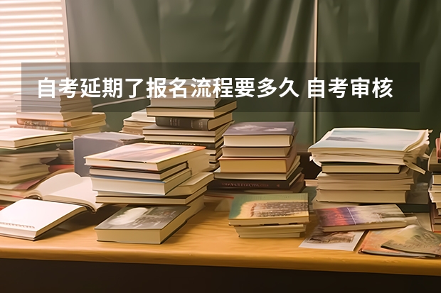 自考延期了报名流程要多久 自考审核需要多长时间