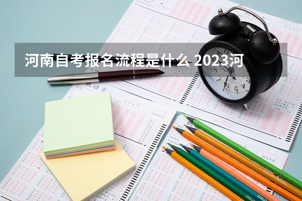 河南自考报名流程是什么 2023河南自学考试怎么报名 具体报考流程？