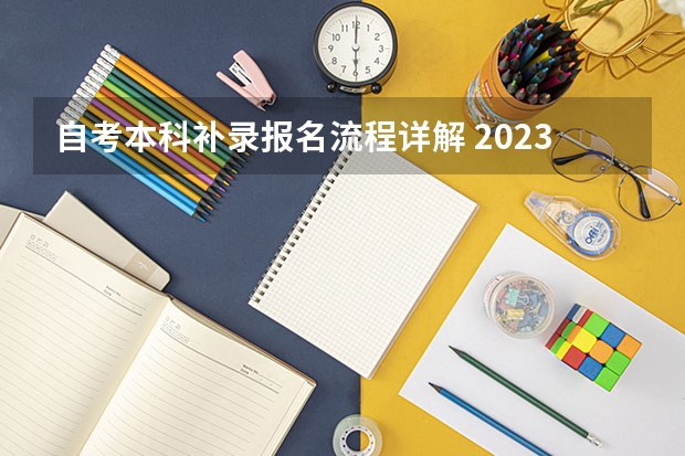 自考本科补录报名流程详解 2023年如何自考本科 具体报名流程是怎样？