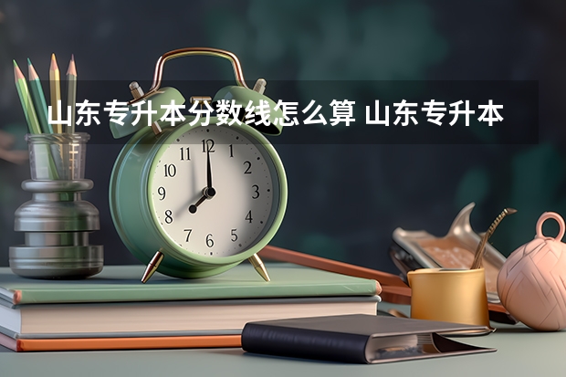 山东专升本分数线怎么算 山东专升本总分多少分?