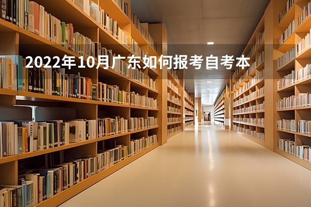 2022年10月广东如何报考自考本科？