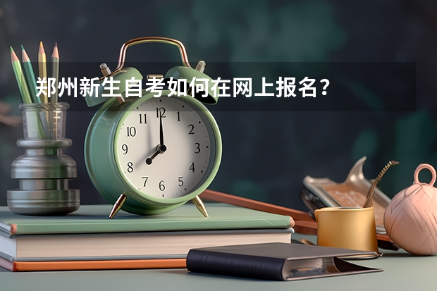 郑州新生自考如何在网上报名？